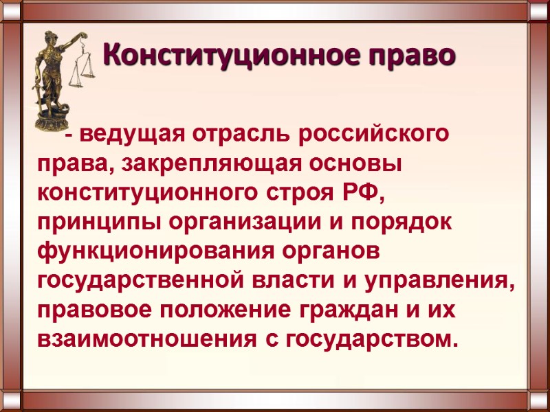 - ведущая отрасль российского права, закрепляющая основы конституционного строя РФ,  принципы организации и